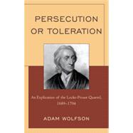 Persecution or Toleration An Explication of the Locke-Proast Quarrel, 1689-1704