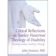 Critical Reflections on Stanley Hauerwas' Theology of Disability: Disabling Society, Enabling Theology