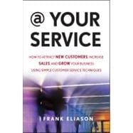 At Your Service How to Attract New Customers, Increase Sales, and Grow Your Business Using Simple Customer Service Techniques