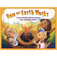 How the Earth Works : 60 Fun Activities for Exploring Volcanoes, Fossils, Earthquakes, and More