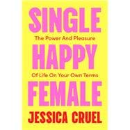 Single Happy Female The Power and Pleasure of Life on Your Own Terms
