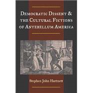 Democratic Dissent & the Cultural Fictions of Antebellum America