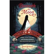 Beneath the Moon Fairy Tales, Myths, and Divine Stories from Around the World