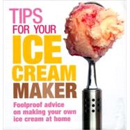 Tips for Your Ice Cream Maker : Foolproof Advice on Making Your Own Ice Cream at Home