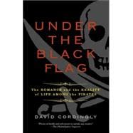 Under the Black Flag The Romance and the Reality of Life Among the Pirates