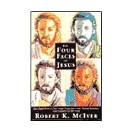 The Four Faces of Jesus: Four Gospel Writers, Four Unique Perspectives, Four Personal Encounters, One Complete Picture