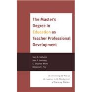 The Master's Degree in Education as Teacher Professional Development Re-envisioning the Role of the Academy in the Development of Practicing Teachers