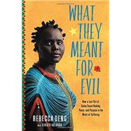 What They Meant for Evil How a Lost Girl of Sudan Found Healing, Peace, and Purpose in the Midst of Suffering