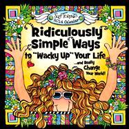 Rediculously Simple Ways to Wacky Up Your Life: ...and Really Change Your World!