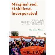 Marginalized, Mobilized, Incorporated Women and Religious Nationalism in Indian Democracy