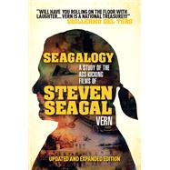 Seagalogy (Updated and Expanded Edition) A Study of the Ass-Kicking Films of Steven Seagal