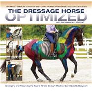 The Dressage Horse Optimized with the Masterson Method Developing and Preserving the Equine Athlete through Effective, Sport-Specific Bodywork