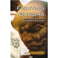 Fighting Buddha A Story of Martial Arts, Buddhism, Kicking Ass and Saving It
