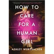 How to Care for a Human Girl A Novel