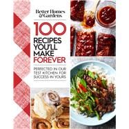 Better Homes and Gardens 100 Recipes You'll Make Forever Perfected in Our Test Kitchen for Success in Yours