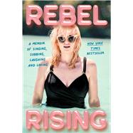 Rebel Rising A Memoir of Singing, Sobbing, Laughing and Loving
