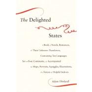 Delighted States : A Book of Novels, Romances, and Their Unknown Translators, Containing Ten Languages, Set on Four Continents, and Accompanied by Maps, Portraits, Squiggles, Illustrations, and a Variety of Helpful Indexes