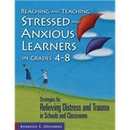 Reaching and Teaching Stressed and Anxious Learners in Grades 4-8 : Strategies for Relieving Distress and Trauma in Schools and Classrooms