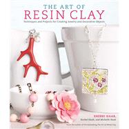 The Art of Resin Clay Techniques and Projects for Creating Jewelry and Decorative Objects