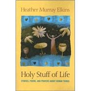 Holy Stuff of Life : Stories, Poems, and Prayers about Human Things