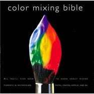 Color Mixing Bible All You'll Ever Need to Know About Mixing Pigments in Oil, Acrylic, Watercolor, Gouache, Soft Pastel, Pencil, and Ink