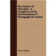 The Science of Education: A Paraphrase of Dr. Karl Rosenkranz's Paedagogik Als System