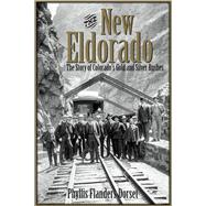 The New Eldorado The Story of Colorado's Gold and Silver Rushes