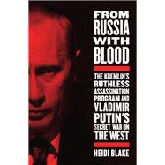 From Russia with Blood The Kremlin's Ruthless Assassination Program and Vladimir Putin's Secret War on the West
