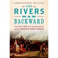The Rivers Ran Backward The Civil War and the Remaking of the American Middle Border