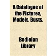 A Catalogue of the Pictures, Models, Busts, Etc in the Bodleian Gallery, Oxford