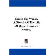 Under His Wings : A Sketch of the Life of Robert Lindley Murray