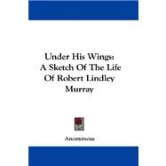 Under His Wings : A Sketch of the Life of Robert Lindley Murray