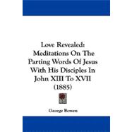 Love Revealed : Meditations on the Parting Words of Jesus with His Disciples in John XIII to XVII (1885)