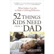 52 Things Kids Need from a Dad : What Fathers Can Do to Make a Lifelong Difference