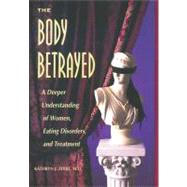 The Body Betrayed A Deeper Understanding of Women, Eating Disorders, and Treatment