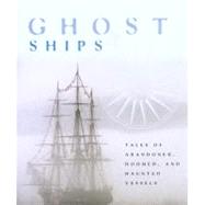 Ghost Ships : Tales of Abandoned, Doomed, and Haunted Vessels