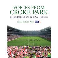 Voices From Croke Park The Stories of 12 GAA Heroes