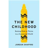 The New Childhood Raising Kids to Thrive in a Connected World