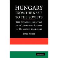 Hungary from the Nazis to the Soviets: The Establishment of the Communist Regime in Hungary, 1944â€“1948