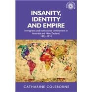 Insanity, Identity and Empire Immigrants and institutional confinement in Australia and New Zealand, 1873-1910