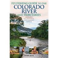 Fly Fishing Guide to the Colorado River and Tributaries Hatches, Fly Patterns, and Guide's Advice