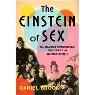 The Einstein of Sex Dr. Magnus Hirschfeld, Visionary of Weimar Berlin