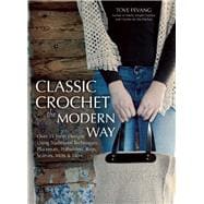 Classic Crochet the Modern Way Over 35 Fresh Designs Using Traditional Techniques: Placemats, Potholders, Bags, Scarves, Mitts and More
