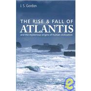 The Rise & Fall of Atlantis And the Mysterious Origins of Human Civilization
