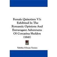 Female Quixotism V3 : Exhibited in the Romantic Opinions and Extravagant Adventures of Corcasina Sheldon (1841)