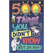 500 Things You Didn't Know ... But Do Now!