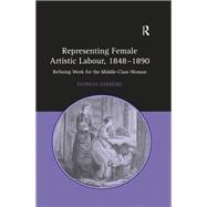 Representing Female Artistic Labour, 1848û1890: Refining Work for the Middle-Class Woman