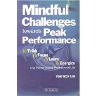 Mindful Challenges Towards Peak Performance : Rethink, Refocus, Release, Reenergize Your Personal and Professional Life