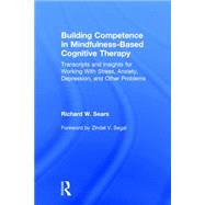 Building Competence in Mindfulness-Based Cognitive Therapy: Transcripts and Insights for Working With Stress, Anxiety, Depression, and Other Problems
