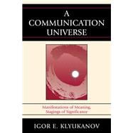 A Communication Universe Manifestations of Meaning, Stagings of Significance